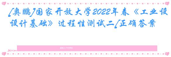 [奥鹏]国家开放大学2022年春《工业设计基础》过程性测试二[正确答案]