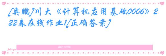 [奥鹏]川大《计算机应用基础0006》22春在线作业1[正确答案]