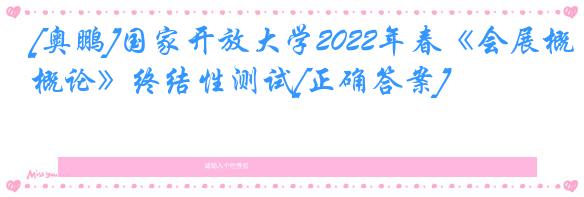 [奥鹏]国家开放大学2022年春《会展概论》终结性测试[正确答案]