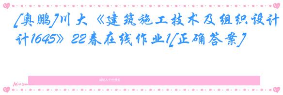 [奥鹏]川大《建筑施工技术及组织设计1645》22春在线作业1[正确答案]