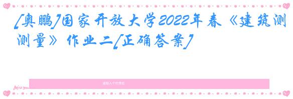 [奥鹏]国家开放大学2022年春《建筑测量》作业二[正确答案]