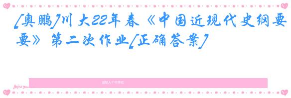 [奥鹏]川大22年春《中国近现代史纲要》第二次作业[正确答案]