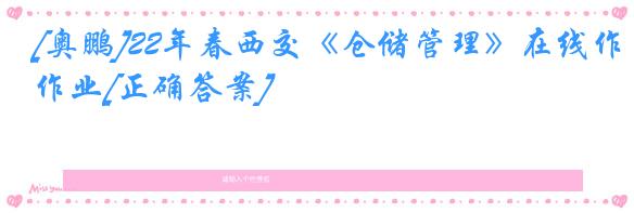 [奥鹏]22年春西交《仓储管理》在线作业[正确答案]