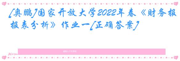 [奥鹏]国家开放大学2022年春《财务报表分析》作业一[正确答案]