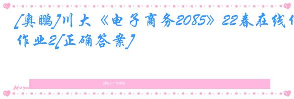 [奥鹏]川大《电子商务2085》22春在线作业2[正确答案]