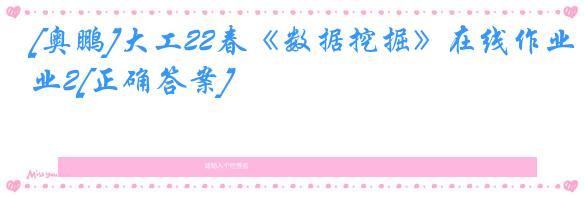 [奥鹏]大工22春《数据挖掘》在线作业2[正确答案]