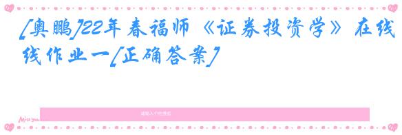 [奥鹏]22年春福师《证券投资学》在线作业一[正确答案]