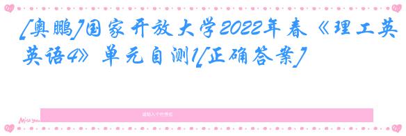 [奥鹏]国家开放大学2022年春《理工英语4》单元自测1[正确答案]