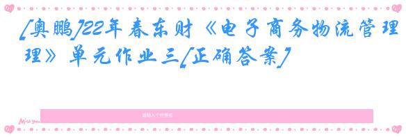[奥鹏]22年春东财《电子商务物流管理》单元作业三[正确答案]