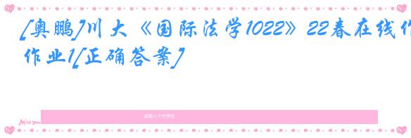 [奥鹏]川大《国际法学1022》22春在线作业1[正确答案]