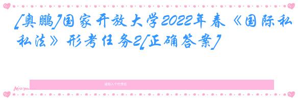 [奥鹏]国家开放大学2022年春《国际私法》形考任务2[正确答案]