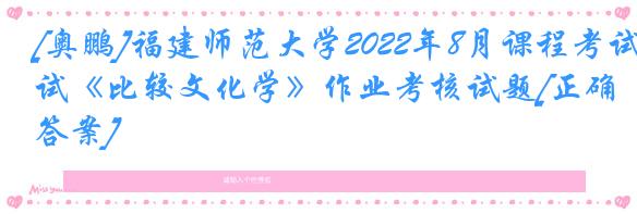 [奥鹏]福建师范大学2022年8月课程考试《比较文化学》作业考核试题[正确答案]