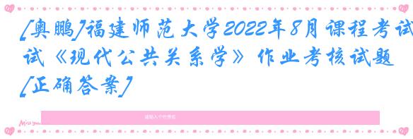 [奥鹏]福建师范大学2022年8月课程考试《现代公共关系学》作业考核试题[正确答案]