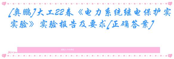 [奥鹏]大工22春《电力系统继电保护实验》实验报告及要求[正确答案]