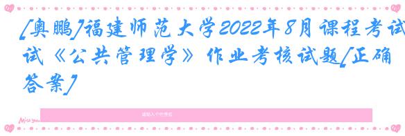 [奥鹏]福建师范大学2022年8月课程考试《公共管理学》作业考核试题[正确答案]
