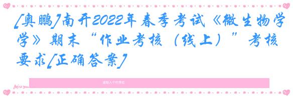 [奥鹏]南开2022年春季考试《微生物学》期末“作业考核（线上）”考核要求[正确答案]