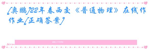 [奥鹏]22年春西交《普通物理》在线作业[正确答案]
