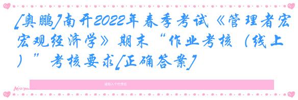 [奥鹏]南开2022年春季考试《管理者宏观经济学》期末“作业考核（线上）”考核要求[正确答案]