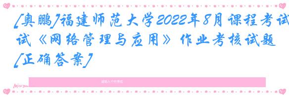 [奥鹏]福建师范大学2022年8月课程考试《网络管理与应用》作业考核试题[正确答案]