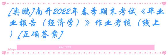 [奥鹏]南开2022年春季期末考试《毕业报告（经济学）》作业考核（线上）[正确答案]