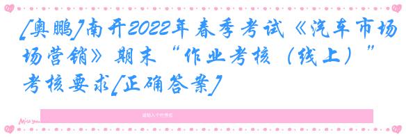 [奥鹏]南开2022年春季考试《汽车市场营销》期末“作业考核（线上）”考核要求[正确答案]