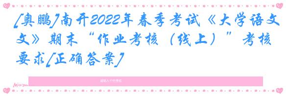 [奥鹏]南开2022年春季考试《大学语文》期末“作业考核（线上）”考核要求[正确答案]