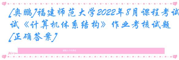[奥鹏]福建师范大学2022年8月课程考试《计算机体系结构》作业考核试题[正确答案]