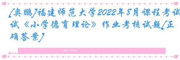 [奥鹏]福建师范大学2022年8月课程考试《小学德育理论》作业考核试题[正确答案]