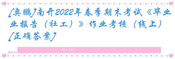 [奥鹏]南开2022年春季期末考试《毕业报告（社工）》作业考核（线上）[正确答案]