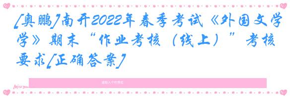 [奥鹏]南开2022年春季考试《外国文学》期末“作业考核（线上）”考核要求[正确答案]