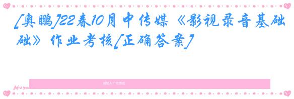 [奥鹏]22春10月中传媒《影视录音基础》作业考核[正确答案]