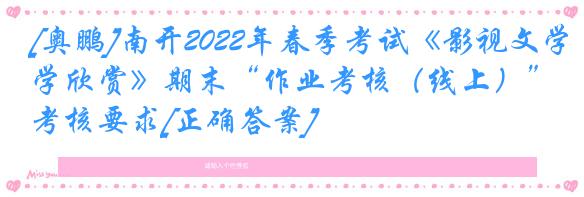 [奥鹏]南开2022年春季考试《影视文学欣赏》期末“作业考核（线上）”考核要求[正确答案]