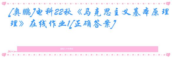 [奥鹏]电科22秋《马克思主义基本原理》在线作业1[正确答案]