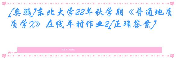 [奥鹏]东北大学22年秋学期《普通地质学X》在线平时作业2[正确答案]