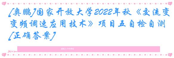 [奥鹏]国家开放大学2022年秋《交流变频调速应用技术》项目五自检自测[正确答案]