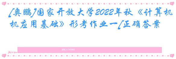 [奥鹏]国家开放大学2022年秋《计算机应用基础》形考作业一[正确答案]