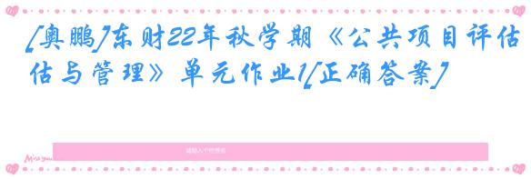 [奥鹏]东财22年秋学期《公共项目评估与管理》单元作业1[正确答案]
