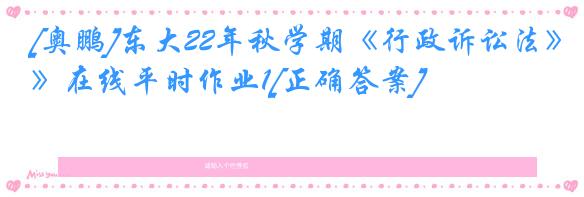 [奥鹏]东大22年秋学期《行政诉讼法》在线平时作业1[正确答案]