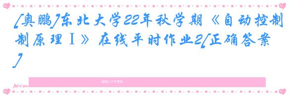 [奥鹏]东北大学22年秋学期《自动控制原理Ⅰ》在线平时作业2[正确答案]