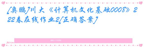 [奥鹏]川大《计算机文化基础0008》22春在线作业2[正确答案]