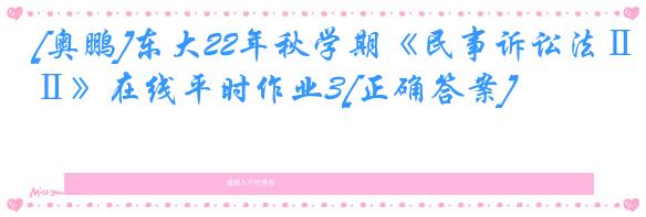 [奥鹏]东大22年秋学期《民事诉讼法Ⅱ》在线平时作业3[正确答案]