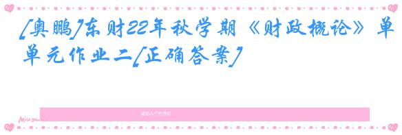 [奥鹏]东财22年秋学期《财政概论》单元作业二[正确答案]