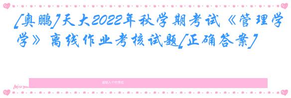[奥鹏]天大2022年秋学期考试《管理学》离线作业考核试题[正确答案]