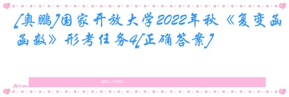 [奥鹏]国家开放大学2022年秋《复变函数》形考任务4[正确答案]