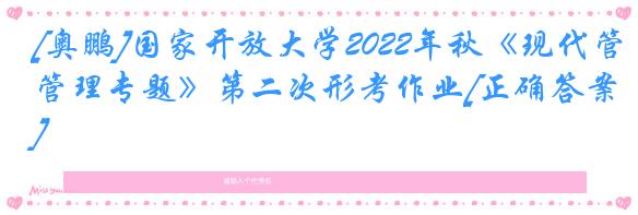 [奥鹏]国家开放大学2022年秋《现代管理专题》第二次形考作业[正确答案]