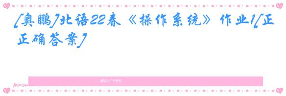 [奥鹏]北语22春《操作系统》作业1[正确答案]