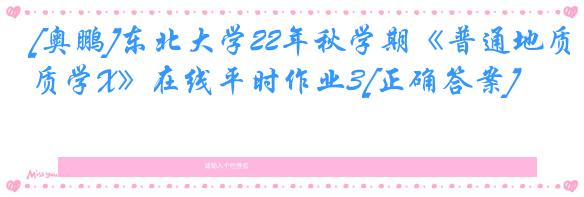 [奥鹏]东北大学22年秋学期《普通地质学X》在线平时作业3[正确答案]