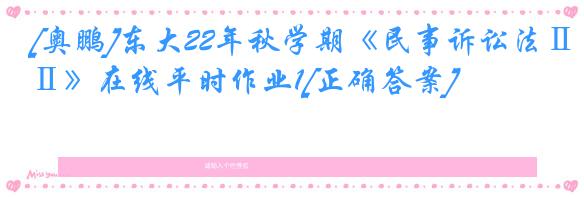 [奥鹏]东大22年秋学期《民事诉讼法Ⅱ》在线平时作业1[正确答案]