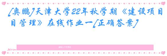 [奥鹏]天津大学22年秋学期《建设项目管理》在线作业一[正确答案]