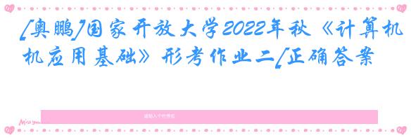 [奥鹏]国家开放大学2022年秋《计算机应用基础》形考作业二[正确答案]